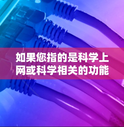 如果您指的是科学上网或科学相关的功能，请提供更多背景信息，我可以更好地帮助您找到正确的解释
