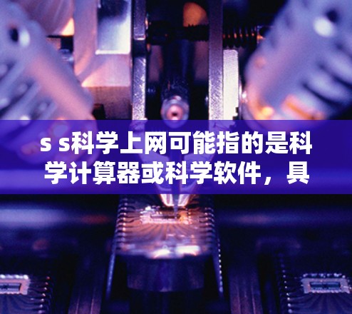 s s科学上网可能指的是科学计算器或科学软件,具体含义取决于上下文。以下是一些常见的解释 s s科学上网可能指的是科学计算器或科学软件,具体含义取决于上下文。以下是一些常见的解释
