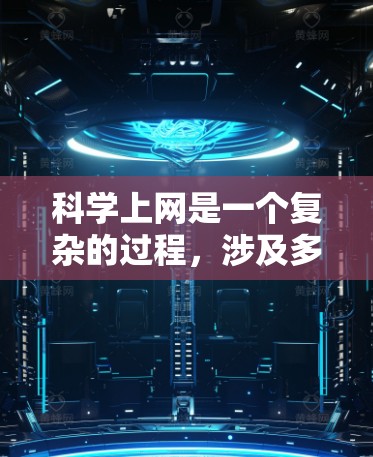 科学上网是一个复杂的过程，涉及多个技术领域，以下是一个逐步指南