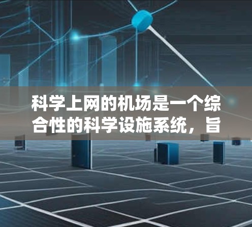 科学上网的机场是一个综合性的科学设施系统,旨在为科学家和研究人员提供便利和支持。以下是对科学上网的机场的详细分析 科学上网的机场是一个综合性的科学设施系统,旨在为科学家和研究人员提供便利和支持。以下是对科学上网的机场的详细分析