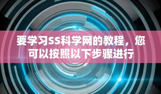 要学习SS科学网的教程,您可以按照以下步骤进行 要学习SS科学网的教程,您可以按照以下步骤进行