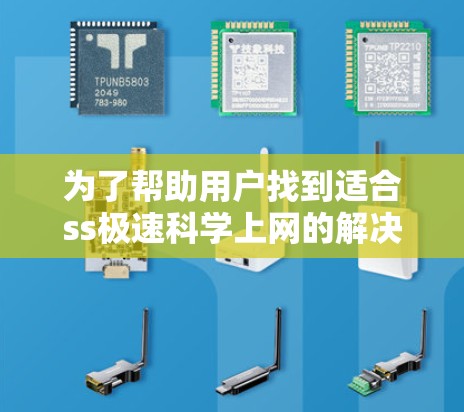 为了帮助用户找到适合ss极速科学上网的解决方案,以下是一些具体的建议和步骤