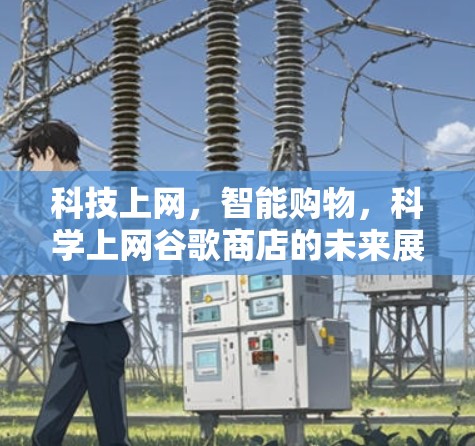 科技上网,智能购物,科学上网谷歌商店的未来展望