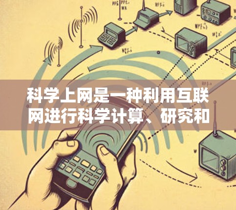 科学上网是一种利用互联网进行科学计算、研究和分析的工具，广泛应用于数学、物理、化学、生物学等领域。以下是关于科学上网的主要功能和潜在风险的详细分析
