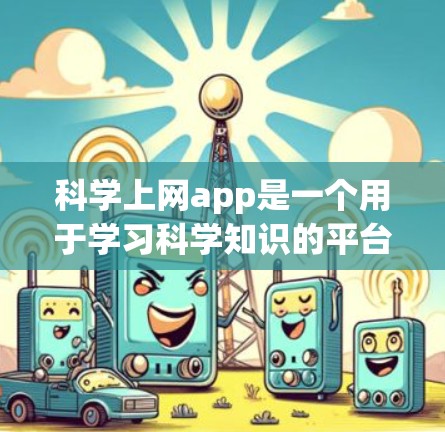 科学上网app是一个用于学习科学知识的平台，提供多种学习资源如视频、文章和练习题。以下是一步步的建议