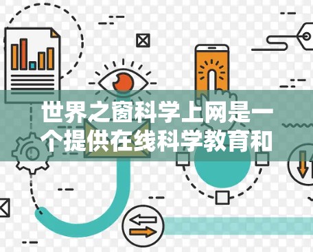 世界之窗科学上网是一个提供在线科学教育和学习资源的平台。以下是对该平台的详细介绍和操作指南
