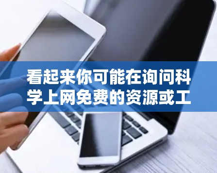 看起来你可能在询问科学上网免费的资源或工具。科学方面，你可以关注以下方面