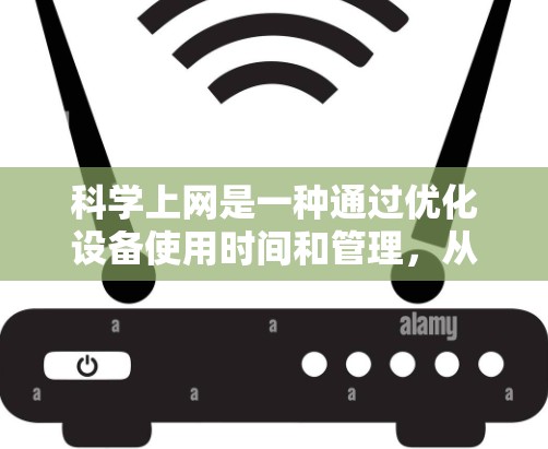 科学上网是一种通过优化设备使用时间和管理,从而减少能源消耗并延长设备寿命的策略。以下是科学上网的详细步骤和解释