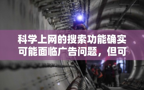 科学上网的搜索功能确实可能面临广告问题,但可以通过以下步骤来优化搜索体验