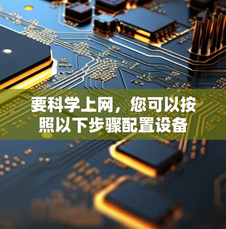 要科学上网,您可以按照以下步骤配置设备