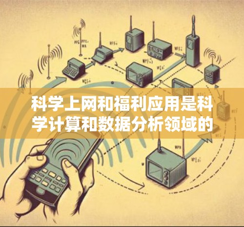 科学上网和福利应用是科学计算和数据分析领域的关键工具，以下是详细信息
