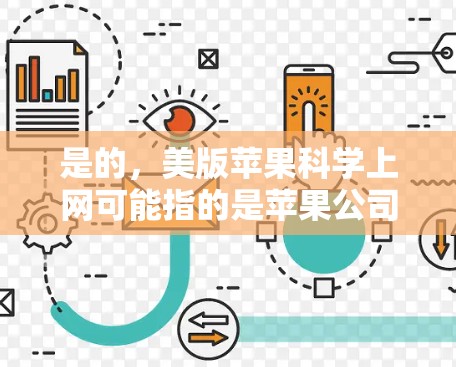 是的，美版苹果科学上网可能指的是苹果公司提供的科学实验网站Science U Go。这个网站是一个教育性资源，主要面向学生和科学爱好者，提供各种科学实验的材料、工具、和实验设计