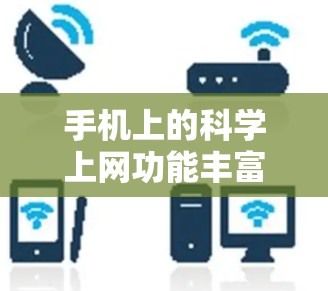 手机上的科学上网功能丰富且多样化，涵盖了多种工具，满足不同需求。以下是对这些功能的总结和建议