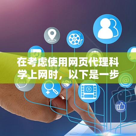 在考虑使用网页代理科学上网时,以下是一步步的指南