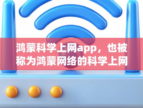 鸿蒙科学上网app,也被称为鸿蒙网络的科学上网应用,是一个功能丰富的科学计算和学习工具。它可以帮助用户进行科学计算、公式编辑、图表绘制、编程开发以及学习各种科学知识。以下是关于这个应用的一些信息