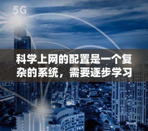 科学上网的配置是一个复杂的系统，需要逐步学习和实践。以下是基于你的需求创建的科学上网配置教程