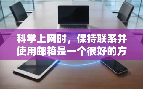 科学上网时，保持联系并使用邮箱是一个很好的方法。以下是一些步骤和建议，帮助你在科学工作中高效地使用手机或电脑，并保留邮箱作为备用联系
