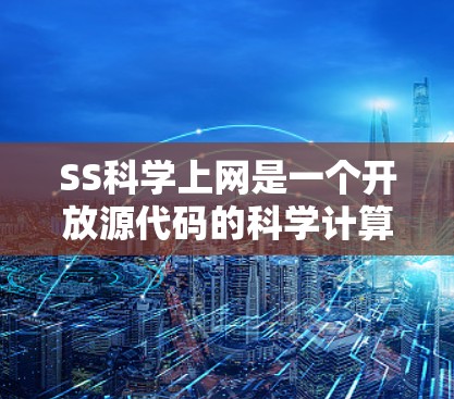 SS科学上网是一个开放源代码的科学计算平台，旨在为用户提供科学计算、数据分析和数值模拟的工具。以下是对该平台的详细总结
