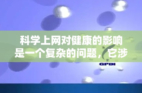 科学上网对健康的影响是一个复杂的问题，它涉及健康、安全、隐私和网络安全等多个方面。以下是对科学上网对健康的影响的详细分析