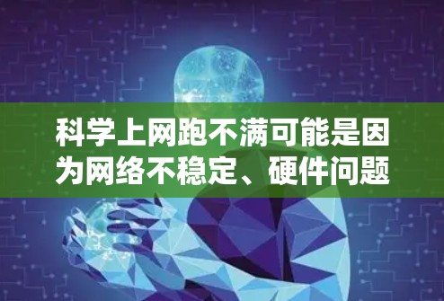 科学上网跑不满可能是因为网络不稳定、硬件问题、操作系统或其他原因导致的。以下是一些有条理的解决步骤