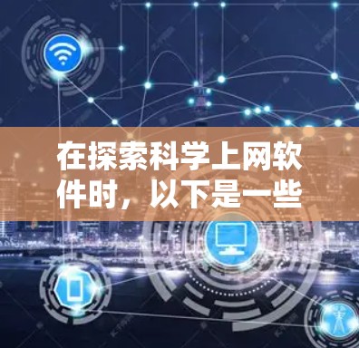 在探索科学上网软件时，以下是一些推荐的工具，每个都有其特定的功能和适用场景