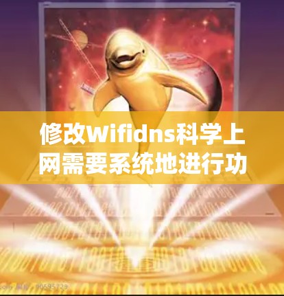修改Wifidns科学上网需要系统地进行功能和界面的修改，确保用户体验和功能的稳定性和全面性。以下是一个可能的修改流程