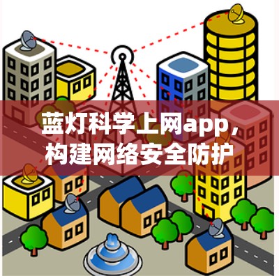 蓝灯科学上网app，构建网络安全防护的数字化解决方案