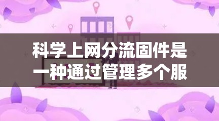 科学上网分流固件是一种通过管理多个服务来提高网络资源利用率和用户体验的方式，通过 server、domain、user 等多个系统来实现。以下是详细的步骤和思考