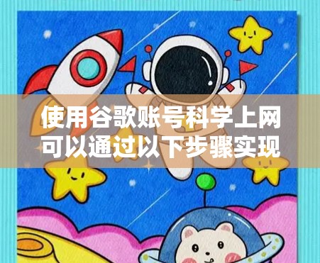 使用谷歌账号科学上网可以通过以下步骤实现