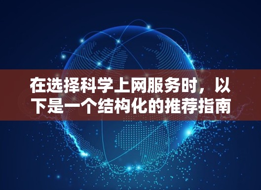 在选择科学上网服务时，以下是一个结构化的推荐指南，帮助你做出明智的选择