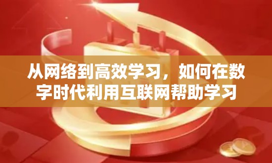 从网络到高效学习，如何在数字时代利用互联网帮助学习