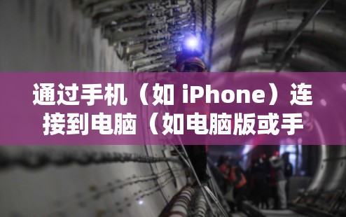 通过手机(如 iPhone)连接到电脑(如电脑版或手机版科学应用)的方法通常包括以下几种