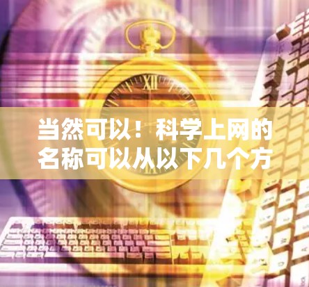 当然可以!科学上网的名称可以从以下几个方面考虑
