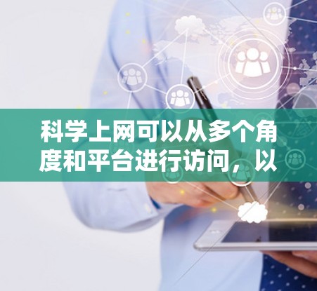 科学上网可以从多个角度和平台进行访问，以下是几种常见的科学上网途径