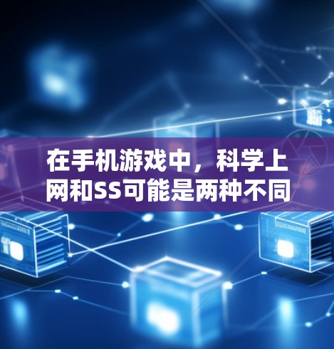 在手机游戏中，科学上网和SS可能是两种不同的功能，具体含义和使用场景如下