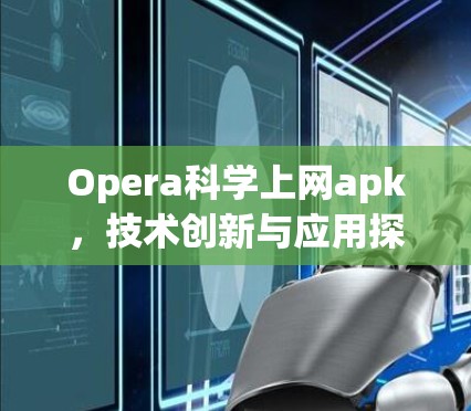 Opera科学上网apk,技术创新与应用探索