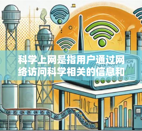 科学上网是指用户通过网络访问科学相关的信息和资源，通常涉及在线课程、科学工具、学术资源和讨论社区。以下是科学上网的详细分析