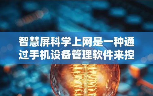 智慧屏科学上网是一种通过手机设备管理软件来控制其他设备上网的解决方案,旨在减少对密码和网络连接的依赖,提升安全性。以下是对智慧屏科学上网的详细分析