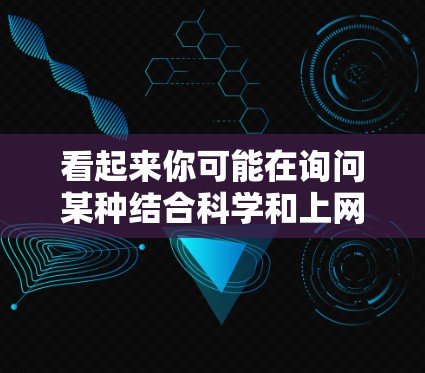 看起来你可能在询问某种结合科学和上网功能的应用程序或工具，但表述不太清晰。以下是一些可能的解释和建议