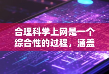 合理科学上网是一个综合性的过程,涵盖了法律、技术、信息辨别等多个方面。以下是一些具体步骤和方法,帮助你实现合理科学的上网