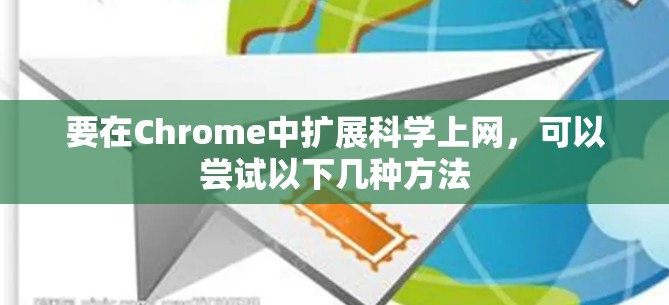 要在Chrome中扩展科学上网，可以尝试以下几种方法