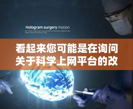 看起来您可能是在询问关于科学上网平台的改版后的相关信息。科学上网通常指的是适合科学、工程、数学等领域的学习平台或工具，这些平台可能包括在线课程、实验软件、数据分析工具等