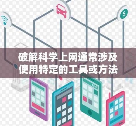 破解科学上网通常涉及使用特定的工具或方法，具体步骤如下