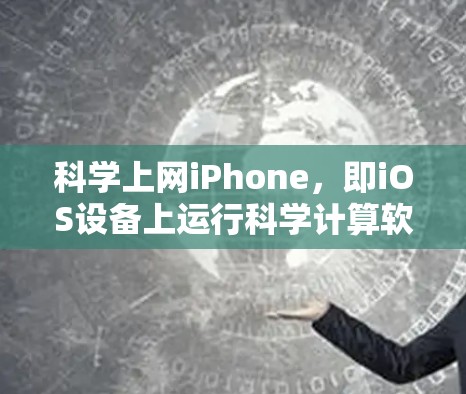 科学上网iPhone，即iOS设备上运行科学计算软件的使用方法、限制以及优化技巧。以下是详细的步骤和信息