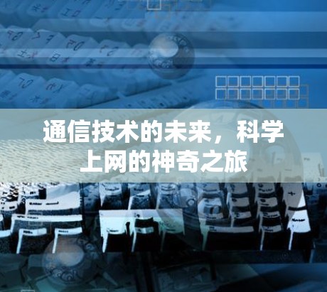 通信技术的未来，科学上网的神奇之旅