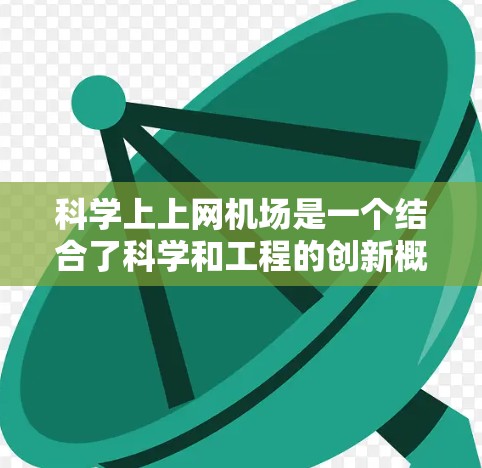 科学上上网机场是一个结合了科学和工程的创新概念，旨在利用先进的通信技术在科学和工程领域中实现更高效和智能化的通信和信息传递。以下是对该概念的详细分析和总结