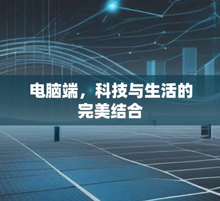 电脑端，科技与生活的完美结合