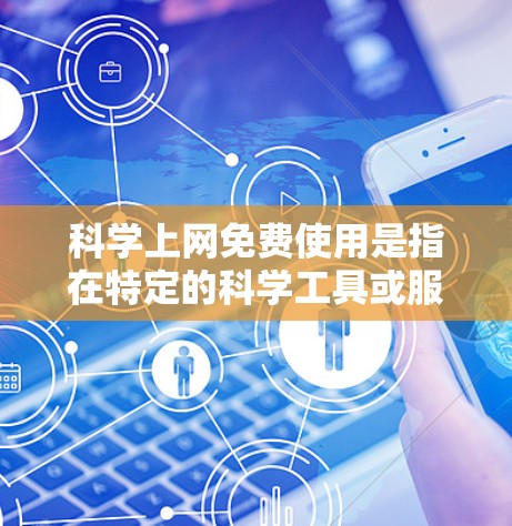 科学上网免费使用是指在特定的科学工具或服务中提供无限访问或使用权限，通常基于免费服务提供商的资源限制或广告策略。以下是一些关键点