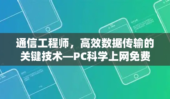 通信工程师，高效数据传输的关键技术—PC科学上网免费解决方案
