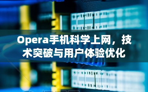Opera手机科学上网，技术突破与用户体验优化